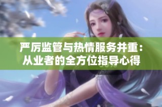 严厉监管与热情服务并重：从业者的全方位指导心得