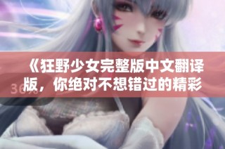 《狂野少女完整版中文翻译版，你绝对不想错过的精彩故事》