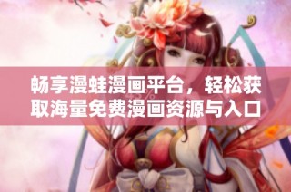 畅享漫蛙漫画平台，轻松获取海量免费漫画资源与入口