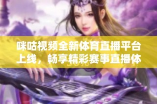 咪咕视频全新体育直播平台上线，畅享精彩赛事直播体验