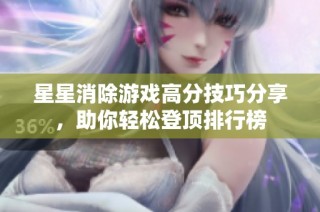 星星消除游戏高分技巧分享，助你轻松登顶排行榜
