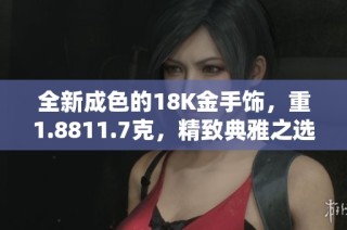 全新成色的18K金手饰，重1.8811.7克，精致典雅之选
