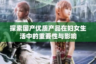 探索国产优质产品在妇女生活中的重要性与影响