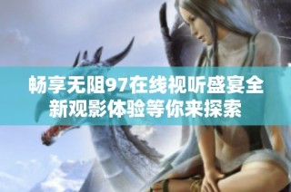 畅享无阻97在线视听盛宴全新观影体验等你来探索