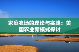 家庭农场的理论与实践：美国农业新模式探讨