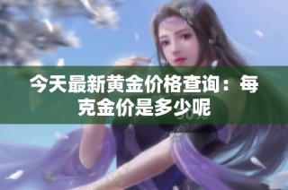 今天最新黄金价格查询：每克金价是多少呢