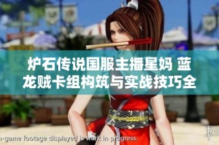 炉石传说国服主播星妈 蓝龙贼卡组构筑与实战技巧全解析