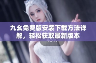 九幺免费版安装下载方法详解，轻松获取最新版本