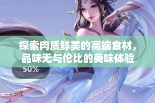 探索肉质鲜美的高端食材，品味无与伦比的美味体验