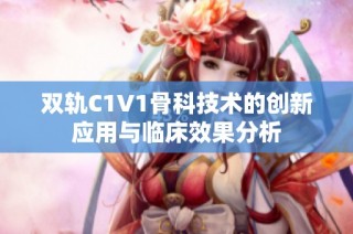 双轨C1V1骨科技术的创新应用与临床效果分析
