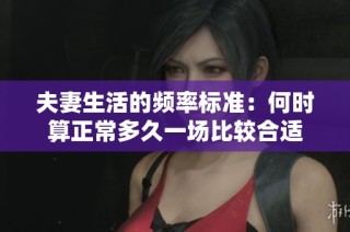 夫妻生活的频率标准：何时算正常多久一场比较合适