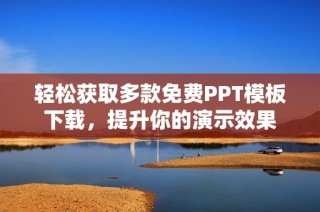 轻松获取多款免费PPT模板下载，提升你的演示效果