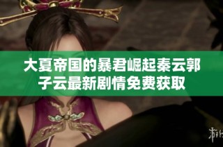 大夏帝国的暴君崛起秦云郭子云最新剧情免费获取