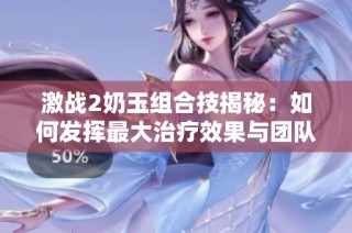 激战2奶玉组合技揭秘：如何发挥最大治疗效果与团队协作