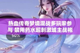 热血传奇梦境混战多玩家参与 禁用药水超刺激城主战袍炸裂