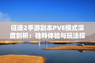 征途2手游副本PVE模式深度剖析：独特体验与玩法探索