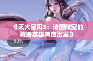 《灭火宝贝3：法国航空的救援英雄再度出发》
