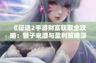 《征途2手游财富获取全攻略：银子来源与盈利策略深度解析》