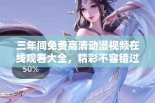 三年间免费高清动漫视频在线观看大全，精彩不容错过