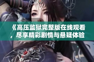 《高压监狱完整版在线观看，尽享精彩剧情与悬疑体验》