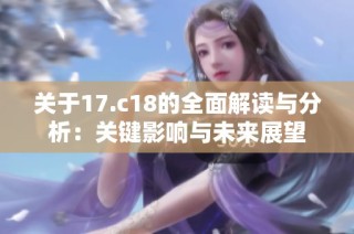 关于17.c18的全面解读与分析：关键影响与未来展望