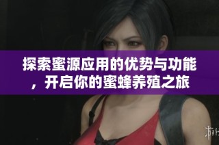 探索蜜源应用的优势与功能，开启你的蜜蜂养殖之旅