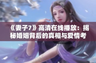 《妻子7》高清在线播放：揭秘婚姻背后的真相与爱情考验