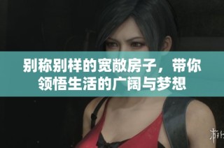 别称别样的宽敞房子，带你领悟生活的广阔与梦想