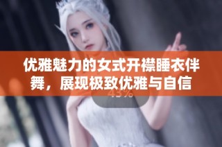 优雅魅力的女式开襟睡衣伴舞，展现极致优雅与自信