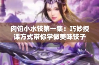 肉馅小水饺第一集：巧妙授课方式带你学做美味饺子