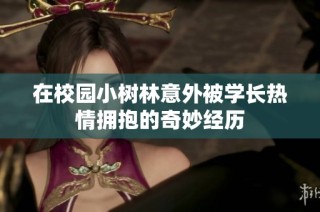 在校园小树林意外被学长热情拥抱的奇妙经历