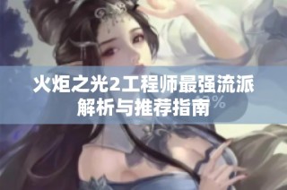 火炬之光2工程师最强流派解析与推荐指南