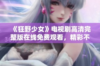 《狂野少女》电视剧高清完整版在线免费观看，精彩不容错过