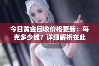 今日黄金回收价格更新：每克多少钱？详细解析在此