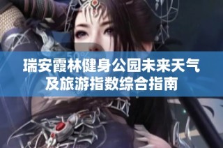 瑞安霞林健身公园未来天气及旅游指数综合指南