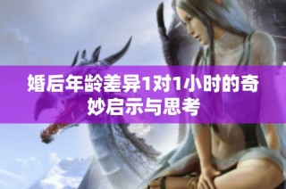 婚后年龄差异1对1小时的奇妙启示与思考