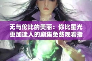无与伦比的美丽：你比星光更加迷人的剧集免费观看指南