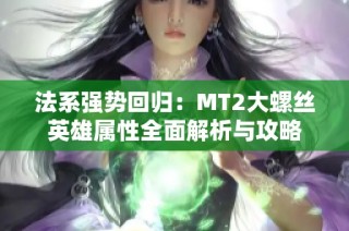 法系强势回归：MT2大螺丝英雄属性全面解析与攻略