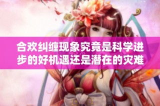 合欢纠缠现象究竟是科学进步的好机遇还是潜在的灾难性问题
