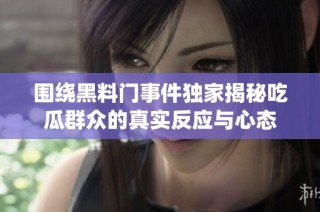 围绕黑料门事件独家揭秘吃瓜群众的真实反应与心态