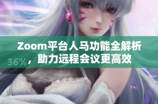 Zoom平台人马功能全解析，助力远程会议更高效