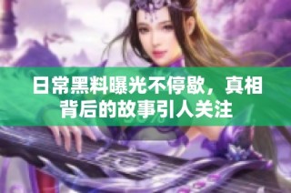 日常黑料曝光不停歇，真相背后的故事引人关注