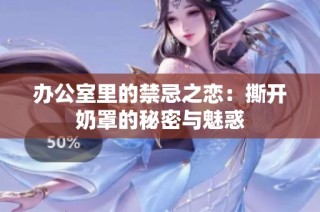 办公室里的禁忌之恋：撕开奶罩的秘密与魅惑