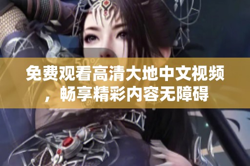 免费观看高清大地中文视频，畅享精彩内容无障碍