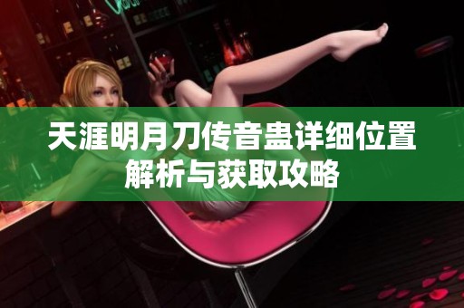 天涯明月刀传音蛊详细位置解析与获取攻略