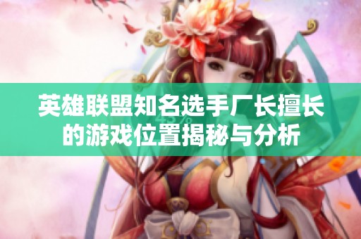 英雄联盟知名选手厂长擅长的游戏位置揭秘与分析