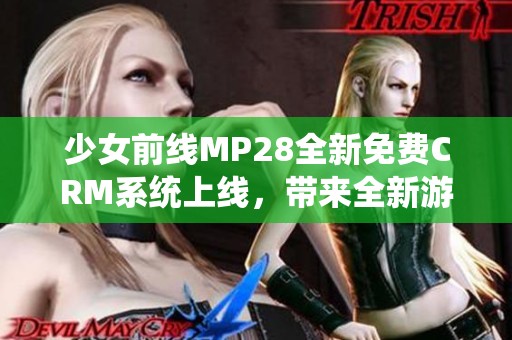 少女前线MP28全新免费CRM系统上线，带来全新游戏体验