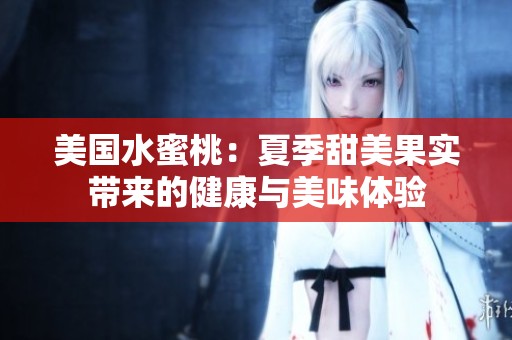 美国水蜜桃：夏季甜美果实带来的健康与美味体验