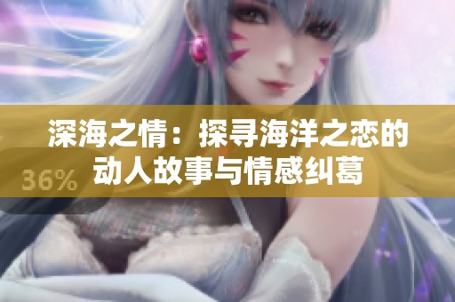深海之情：探寻海洋之恋的动人故事与情感纠葛