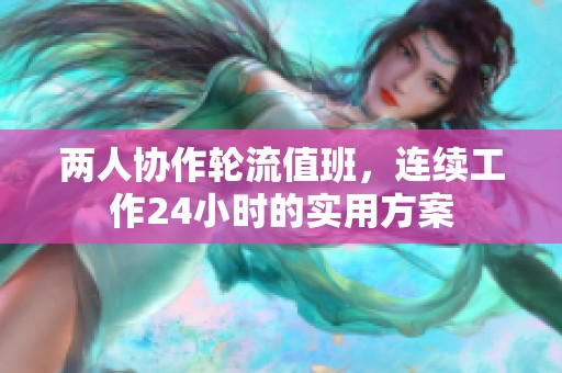 两人协作轮流值班，连续工作24小时的实用方案